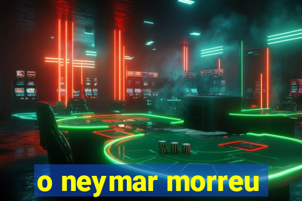 o neymar morreu